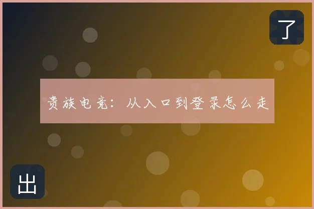 贵族电竞：从入口到登录怎么走