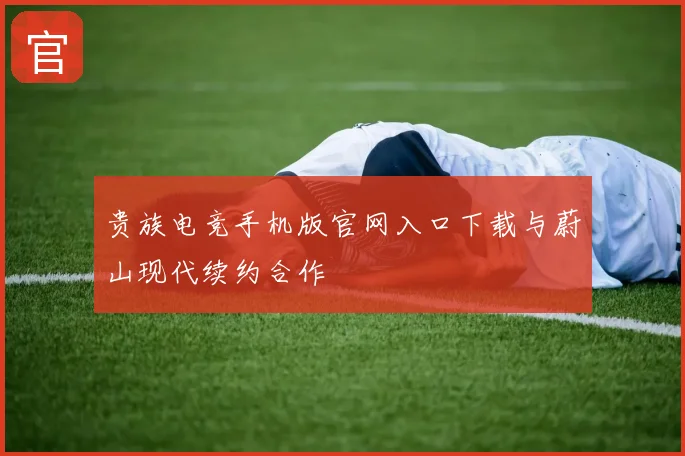 贵族电竞手机版官网入口下载与蔚山现代续约合作